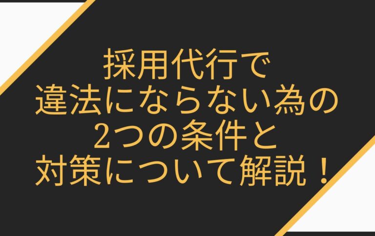 採用代行で違法にならない為の2つの条件と対策について解説！