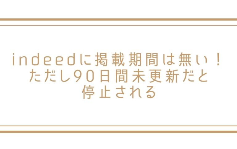 indeedに掲載期間は無い！ただし90日間未更新だと停止される