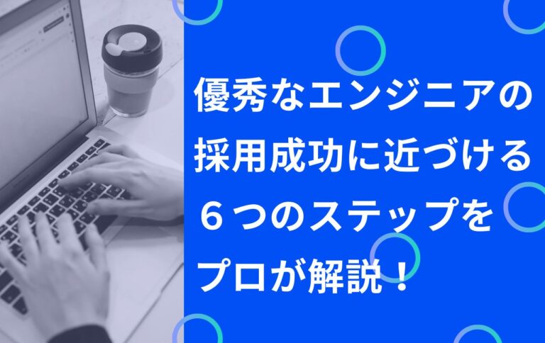 優秀なエンジニアの採用成功に近づける６つのステップをプロが解説！