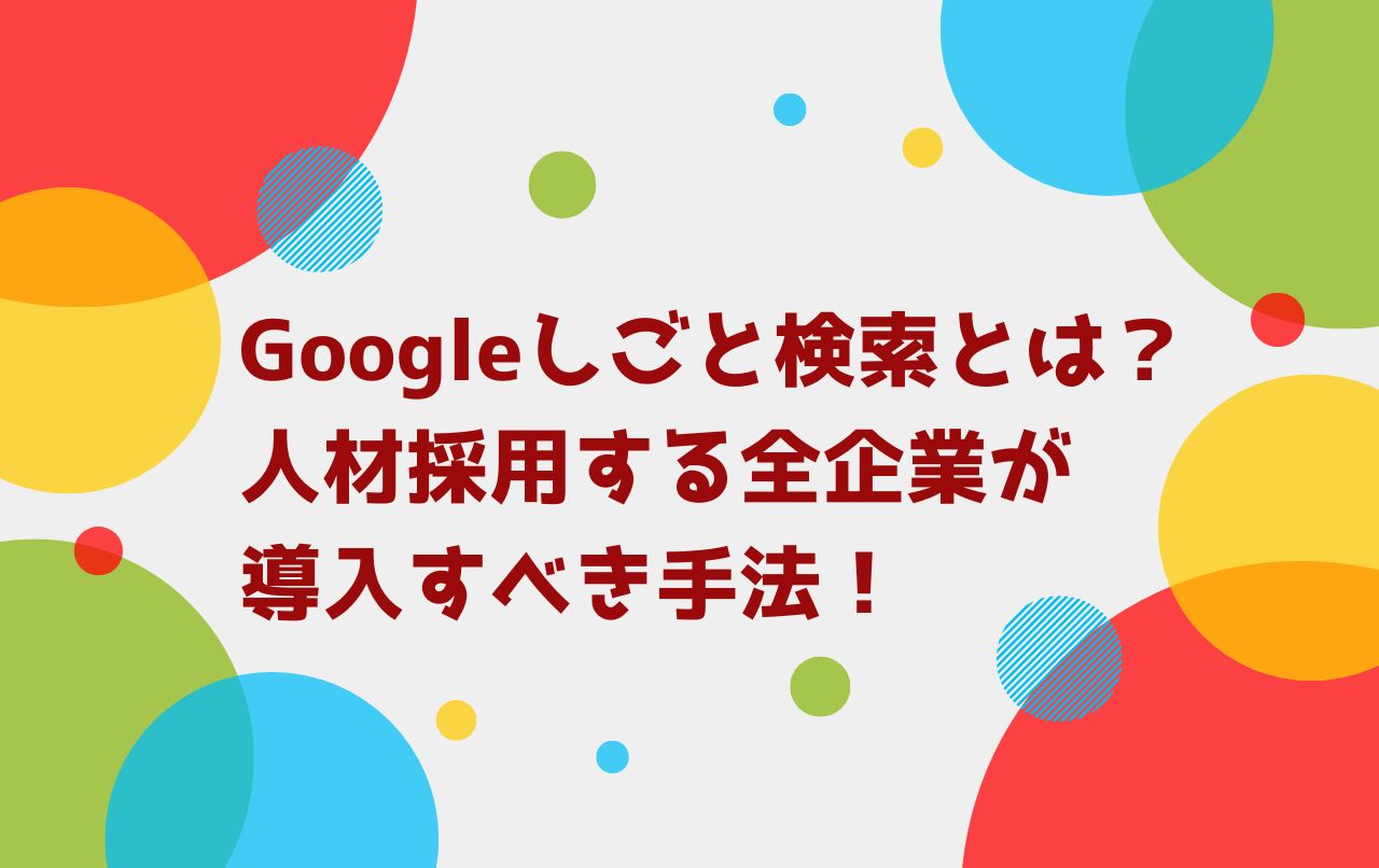 Googleしごと検索とは？人材採用する全企業が導入すべき手法！