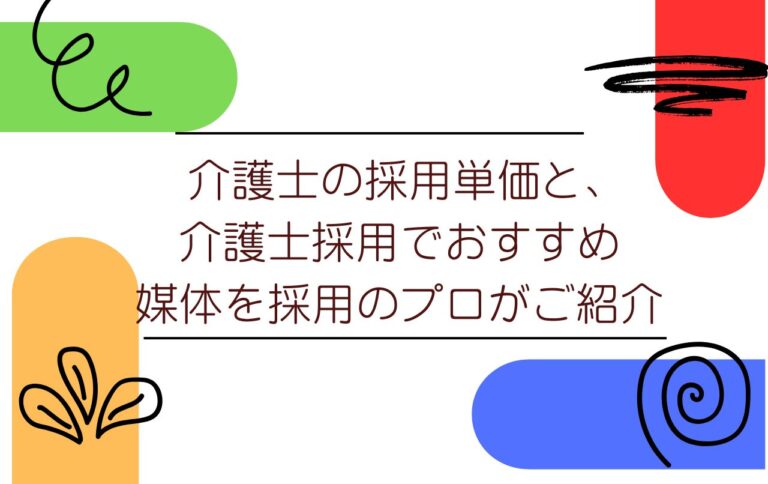 介護士の採用単価と、介護士採用でおすすめ媒体を採用のプロがご紹介