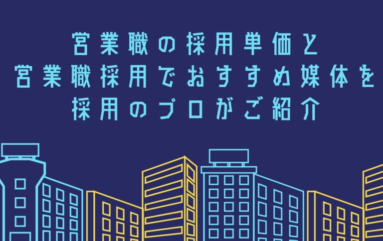 営業職の採用単価と、営業職採用でおすすめ媒体を採用のプロがご紹介