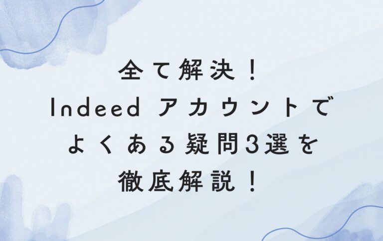 全て解決！Indeed アカウントでよくある疑問3選を徹底解説！