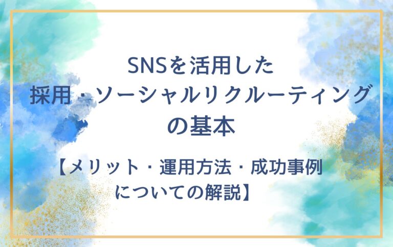 SNSを活用した採用・ソーシャルリクルーティングの基本【メリット・運用方法・成功事例についての解説】