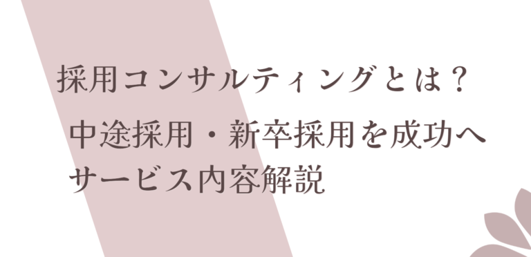 採用コンサルティングとは？中途採用・新卒採用を成功させるサービス内容を解説
