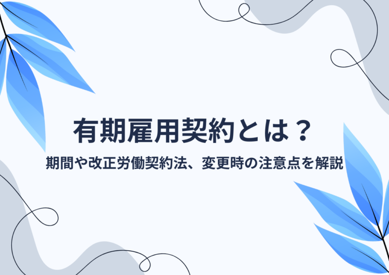 有期雇用契約とは？期間や改正労働契約法、変更時の注意点を解説