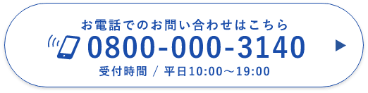 お電話でのお問い合わせはこちら 0800-000-3140 受付時間 / 平日10:00～19:00