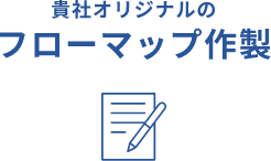 貴社オリジナルのフローマップ作製