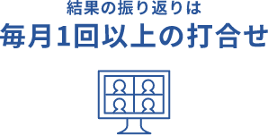 結果の振り返りは毎月1回以上の打合せ