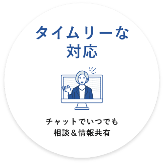 タイムリーな 対応チャットでいつでも 相談＆情報共有