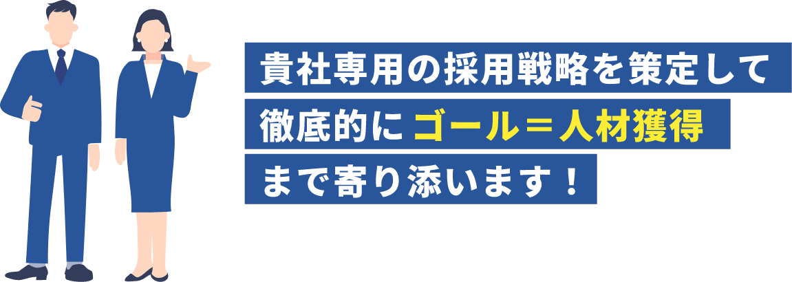 貴社専用の採用戦略を策定して徹底的にゴール＝人材獲得まで寄り添います！