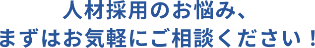 人材採用のお悩み、 まずはお気軽にご相談ください！