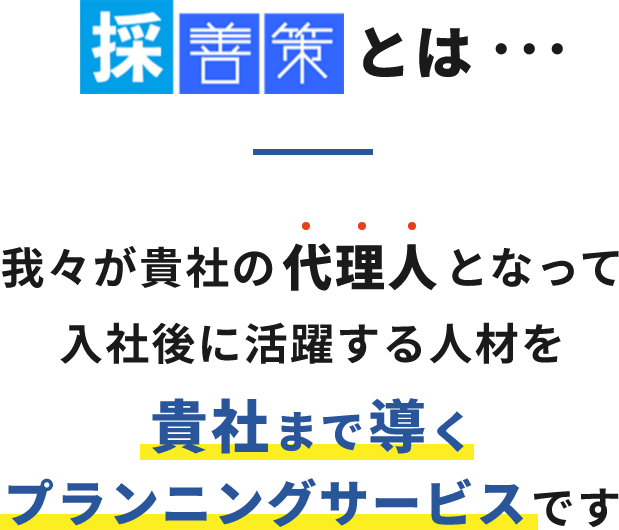 我々が貴社の代理人となって入社後に活躍する人材を貴社まで導くプランニングサービスです