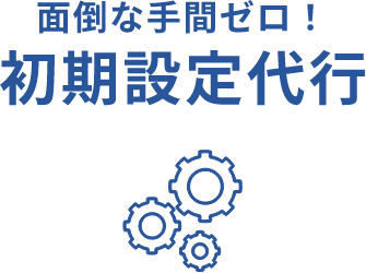 面倒な手間ゼロ！初期設定代行