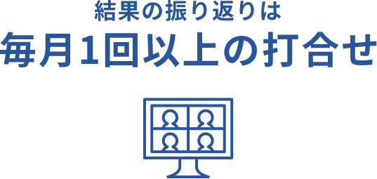 結果の振り返りは毎月1回以上の打合せ