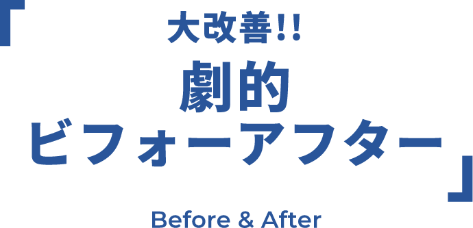 大改善!!劇的ビフォーアフターBefore & After