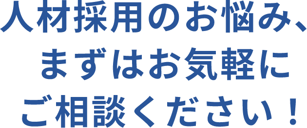 人材採用のお悩み、 まずはお気軽にご相談ください！