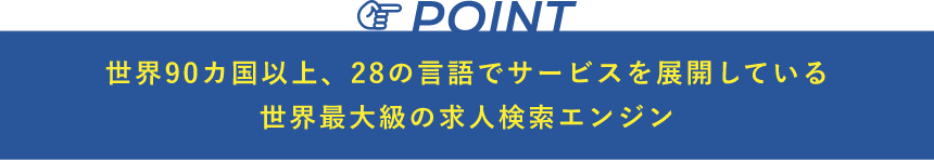 世界90カ国以上、28の言語でサービスを展開している世界最大級の求人検索エンジン