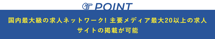 国内最大級の求人ネットワーク! 主要メディア最大20以上の求人サイトの掲載が可能