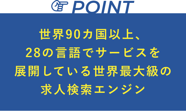 世界90カ国以上、28の言語でサービスを展開している世界最大級の求人検索エンジン